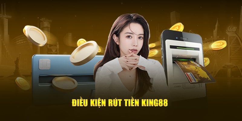 Cần đáp ứng một số điều kiện để rút tiền KING88